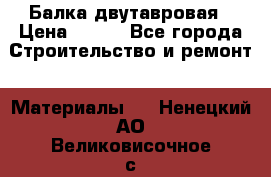 Балка двутавровая › Цена ­ 180 - Все города Строительство и ремонт » Материалы   . Ненецкий АО,Великовисочное с.